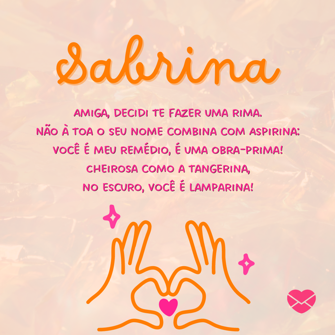 'Sabrina, amiga, decidi te fazer uma rima.Não à toa o seu nome combina com Aspirina:você é meu remédio, é uma obra-prima!Cheirosa como a tangerina,no escuro, você é lamparina!' - Significado do nome Sabrina