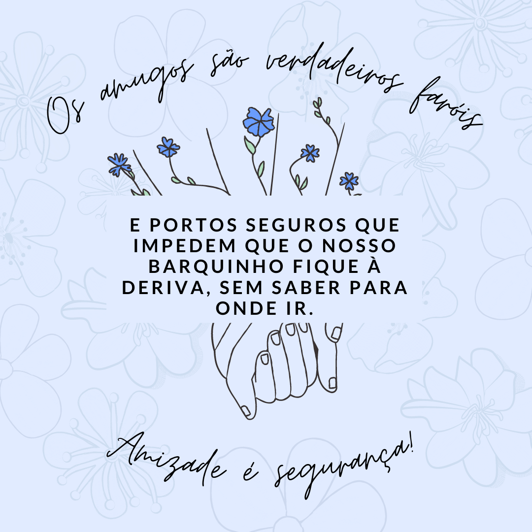 'Os amigos são verdadeiros faróis e portos seguros que impedem que o nosso barquinho fique à deriva, sem saber para onde ir. Amizade é segurança!' - Lindas frases sobre amizade