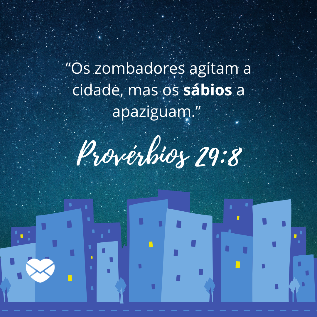 '“Os zombadores agitam a cidade,mas os sábios a apaziguam.” - Provérbios 29:8'