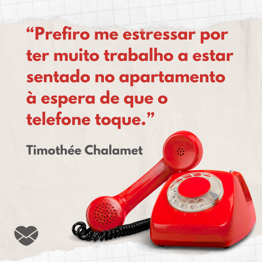 '“Prefiro me estressar por ter muito trabalho a estar sentado no apartamento à espera de que o telefone toque.” Timothée Chalamet' - Timothée Chalamet