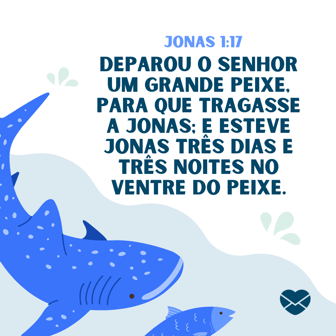 'Deparou o SENHOR um grande peixe, para que tragasse a Jonas; e esteve Jonas três dias e três noites no ventre do peixe.' - Livro de Jonas - Bíblia sagrada online.
