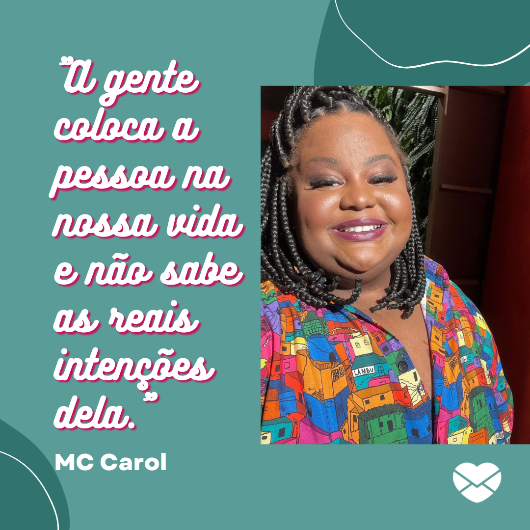 ''A gente coloca a pessoa na nossa vida e não sabe as reais intenções dela.' MC Carol' - MC Carol