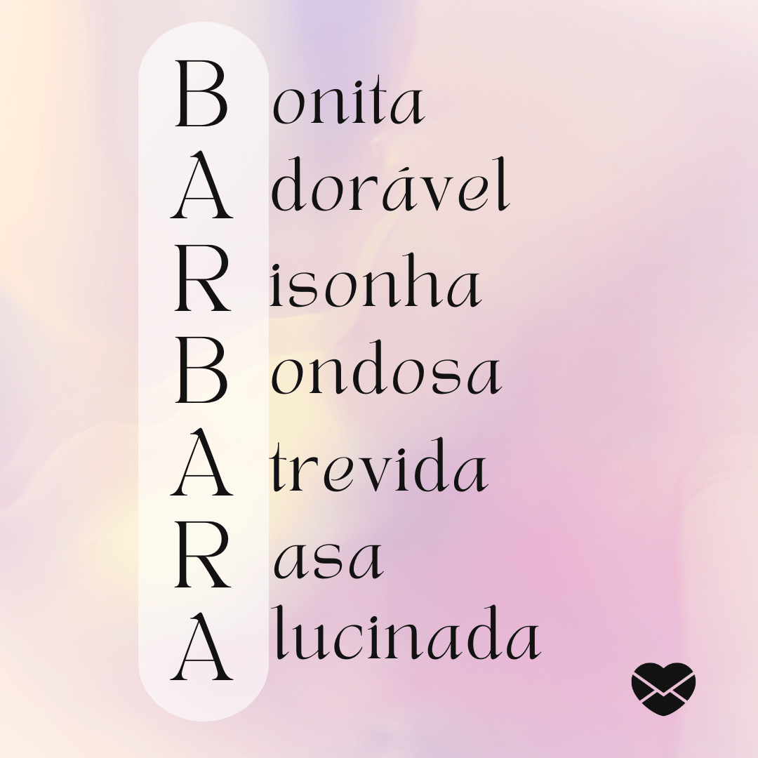 'Acróstico do nome Bárbara: bonita, adorável, risonha, bondosa, atrevida, rasa e alucinada' - Significado do nome Bárbara