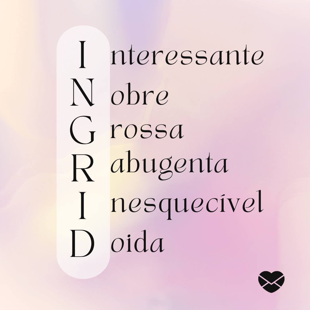 'Acróstico do nome Ingrid:  interessante, nobre, grossa, rabugenta, inesquecível, doida' - Significado do nome Ingrid