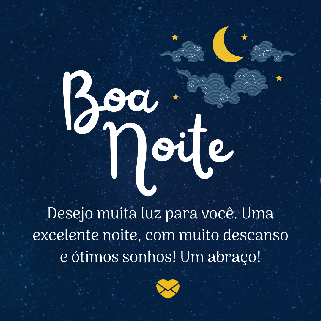 'Boa Noite. Desejo muita luz para você. Uma excelente noite, com muito descanso e ótimos sonhos! Um abraço! '-Mensagens de boa noite para whatsapp.