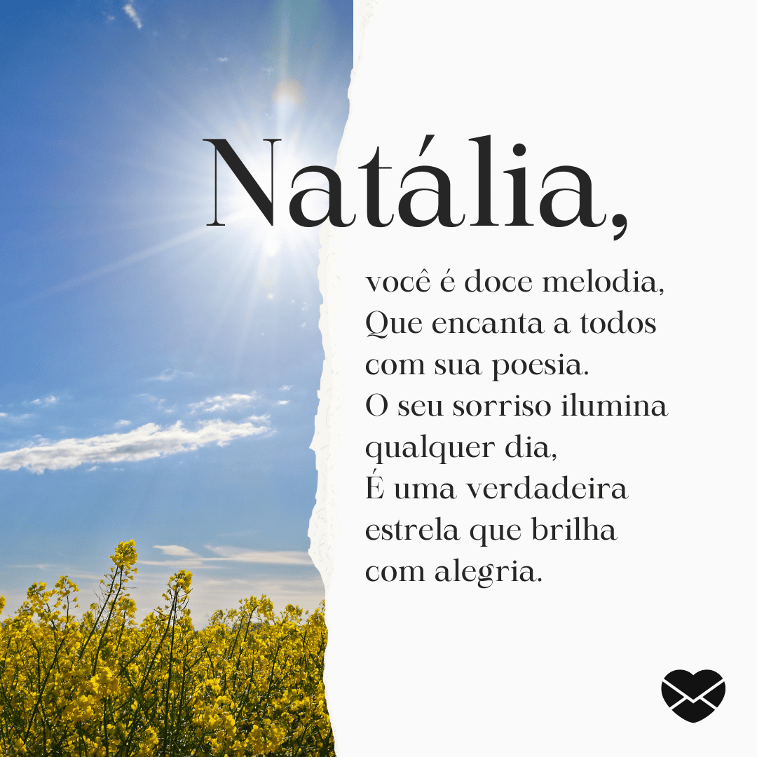 'Natália , você é doce melodia,Que encanta a todos com sua poesia. O seu sorriso ilumina qualquer dia. É uma verdadeira estrela que brilha com alegria.' - Significado do nome Natália