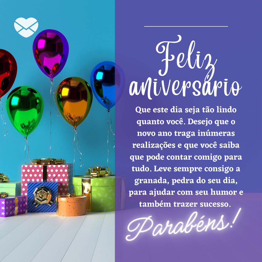 'Feliz aniversário, que este dia seja tão lindo quanto você. Desejo que o novo ano traga inúmeras realizações e que você saiba que pode contar comigo para tudo. Leve sempre consigo a granada, pedra do seu dia, para ajudar com seu humor e também trazer sucesso. Parabéns!' -  25 de setembro