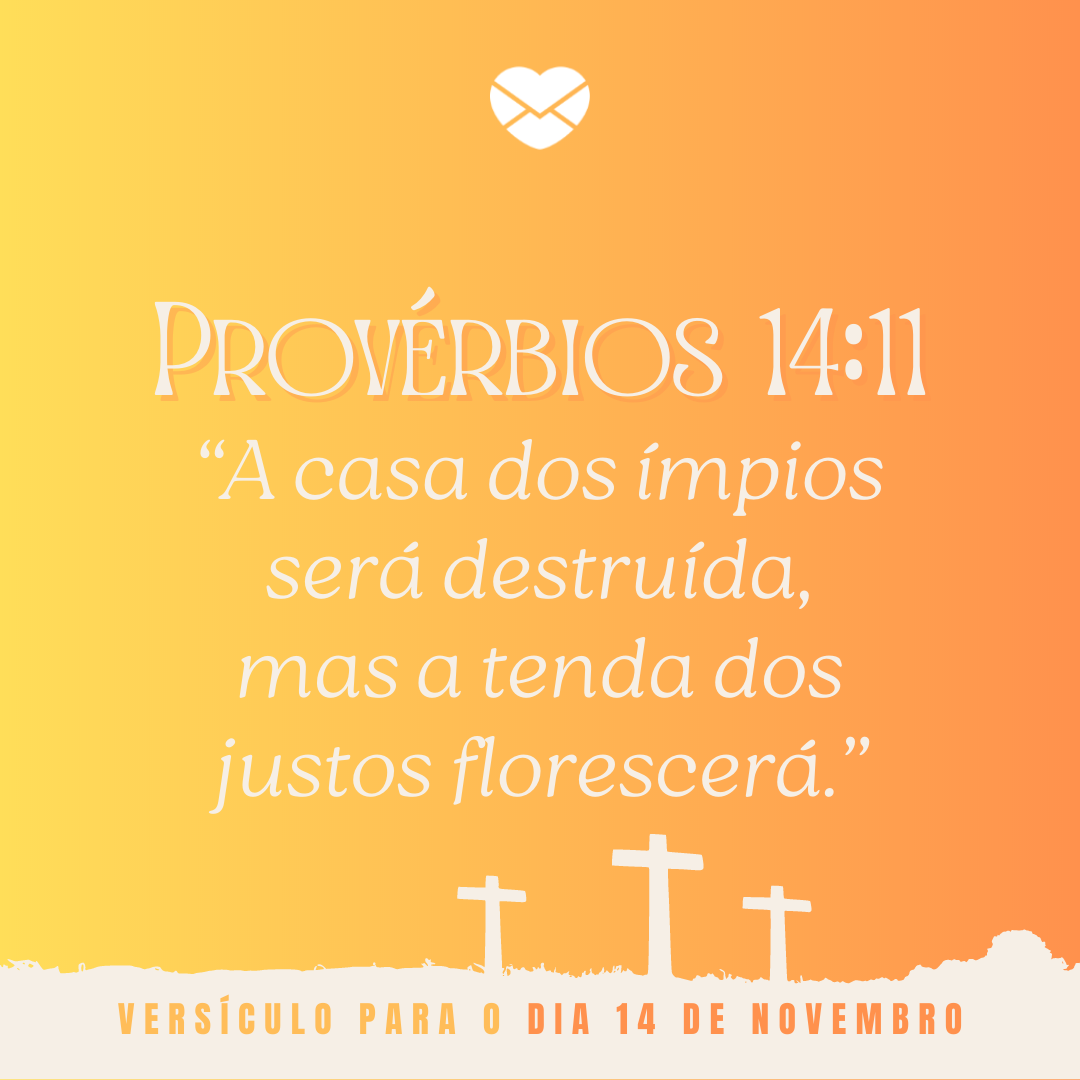 'Provérbios 14:11. “A casa dos ímpios será destruída, mas a tenda dos justos florescerá.”' - 14 de novembro