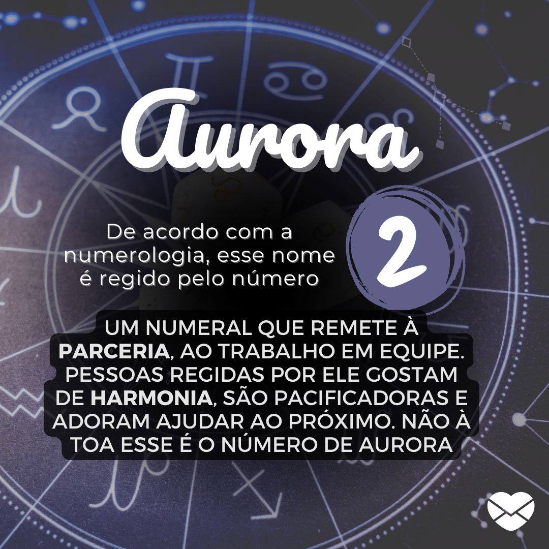 Aurora, De acordo com a Numerologia, esse nome é regido pelo número 2, um numeral que remete à parceria, ao trabalho em equipe. Pessoas regidas por ele gostam de harmonia, são pacificadoras e adoram ajudar ao próximo. Não à toa esse é o número de Aurora!'- Significado do nome Aurora