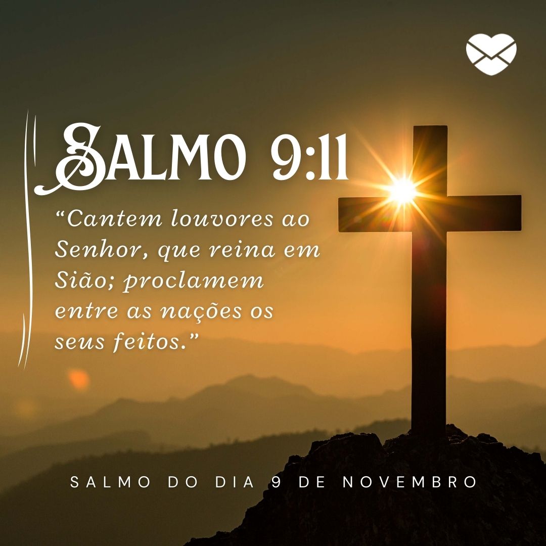 'Salmo 9:11. “Cantem louvores ao Senhor, que reina em Sião; proclamem entre as nações os seus feitos.”' - 9 de novembro