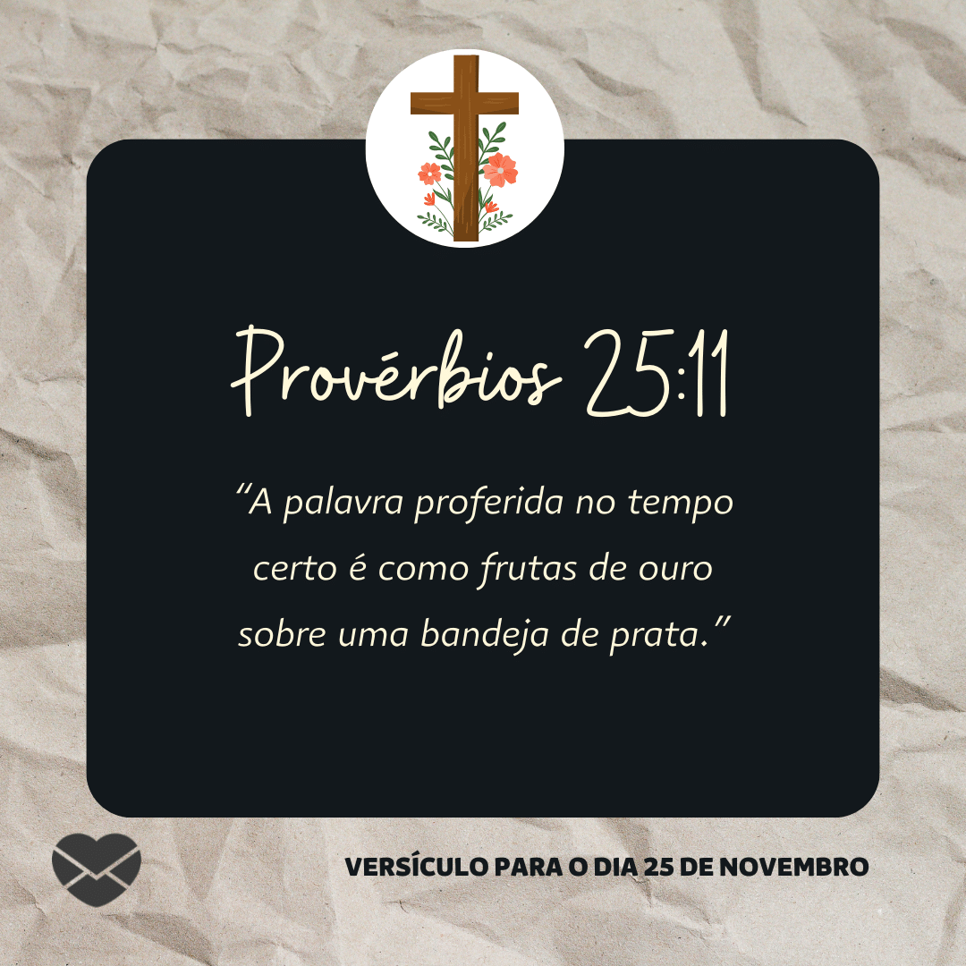 'Provérbios 25:11. “A palavra proferida no tempo certo é como frutas de ouro sobre uma bandeja de prata.”' - 25 de novembro