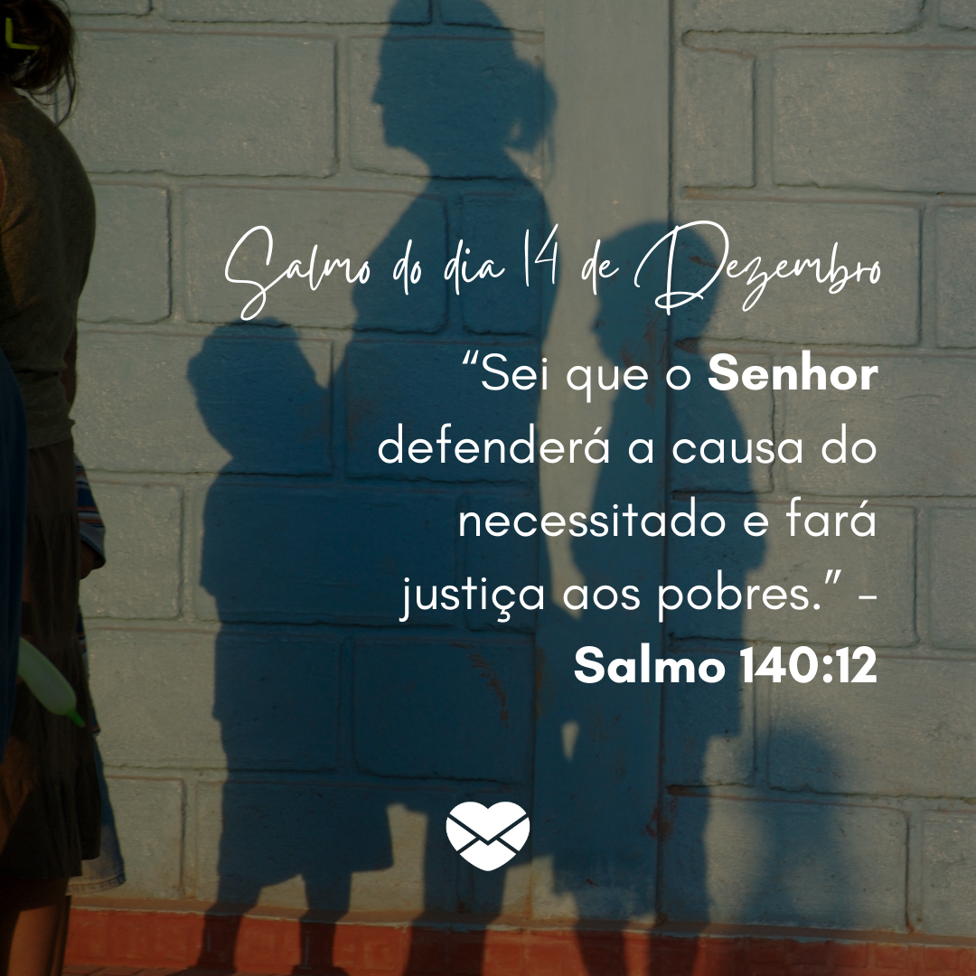'“Sei que o Senhor defenderá a causa do necessitado e fará justiça aos pobres.” - Salmo 140:12'