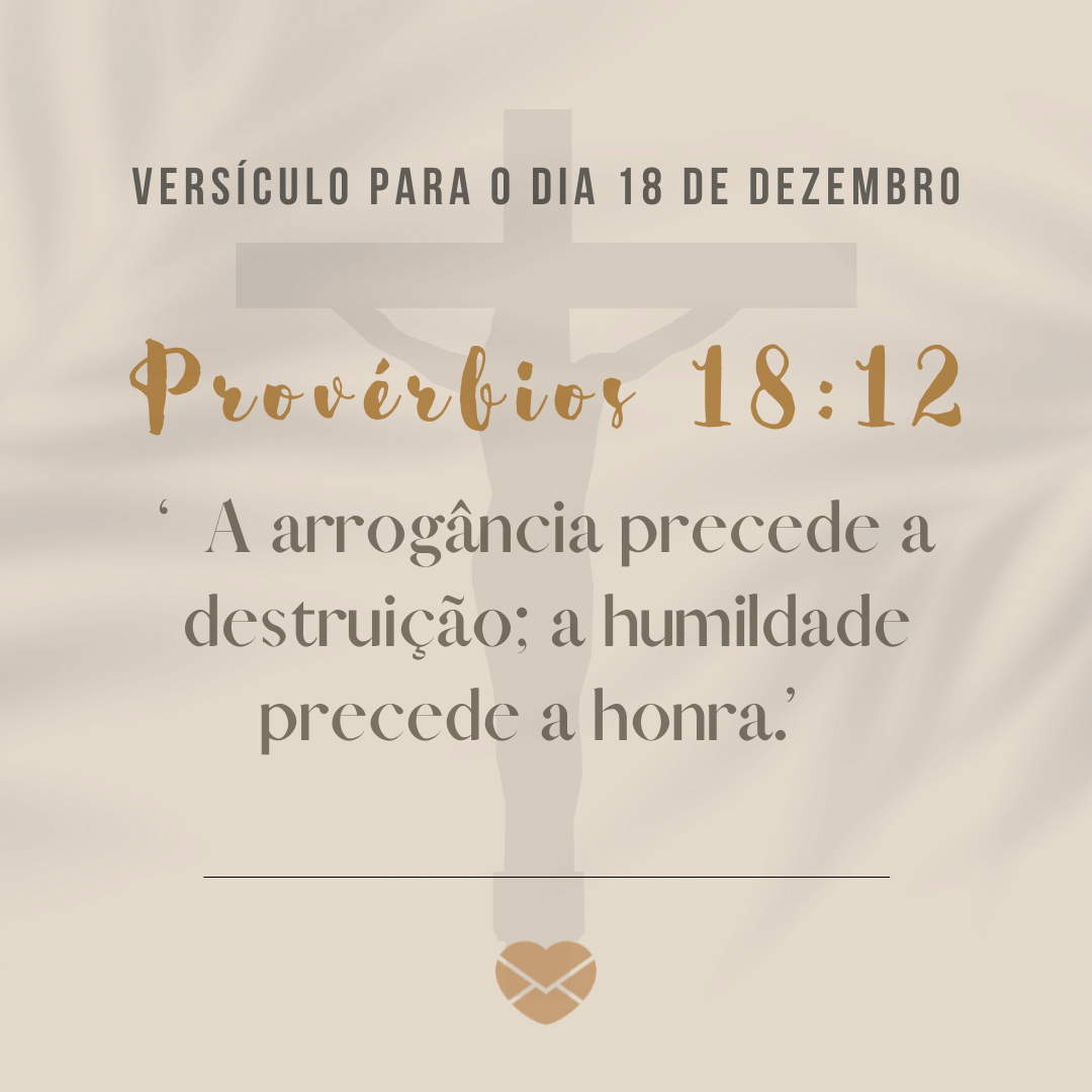 'Provérbios 18:12. “A arrogância precede a destruição; a humildade precede a honra.”' - 18 de dezembro