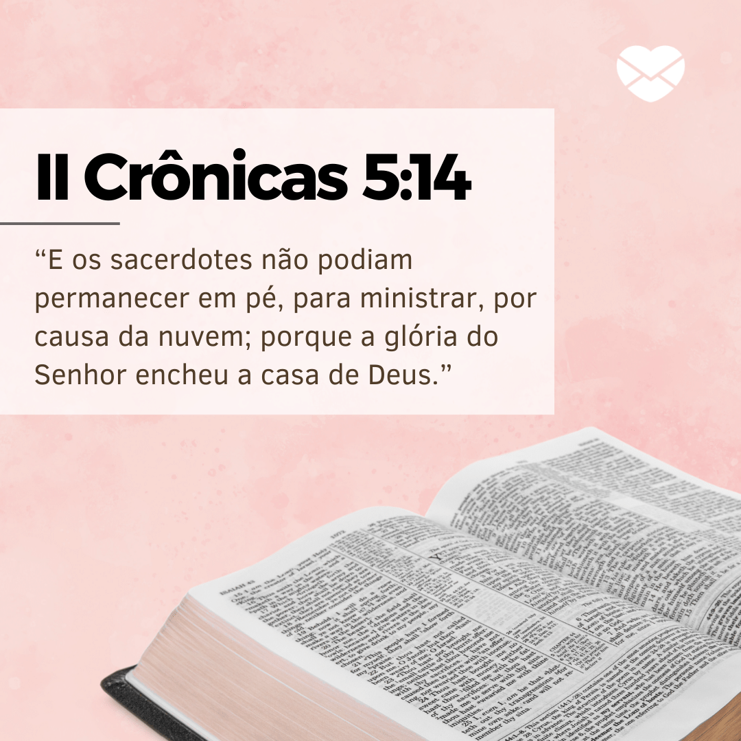 'II Crônicas 5:14. “E os sacerdotes não podiam permanecer em pé, para ministrar, por causa da nuvem; porque a glória do Senhor encheu a casa de Deus.”' - 16 de dezembro