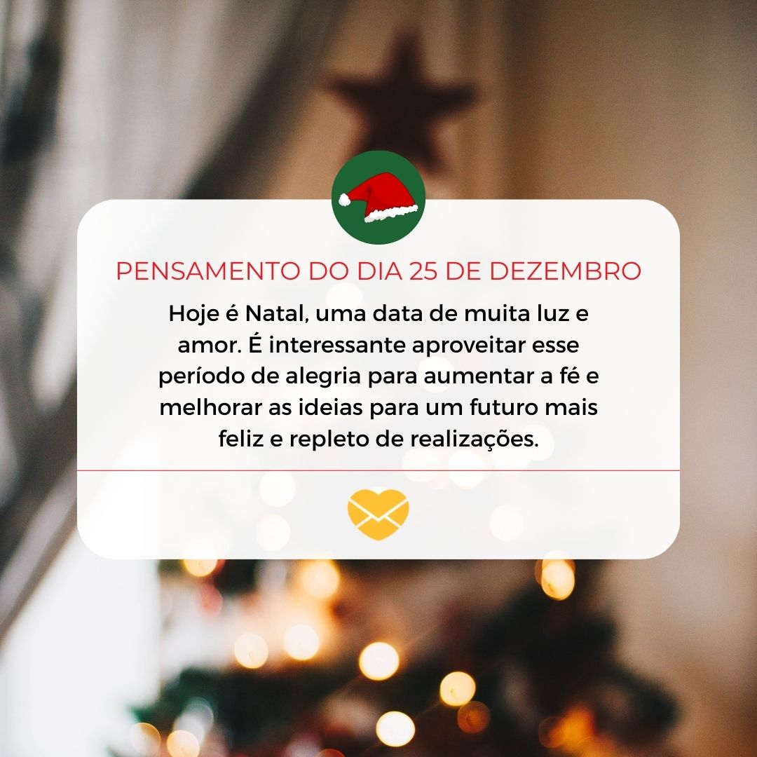 'Hoje é Natal, uma data de muita luz e amor. É interessante aproveitar esse período de alegria para aumentar a fé e melhorar as ideias para um futuro mais feliz e repleto de realizações.' - 25 de dezembro