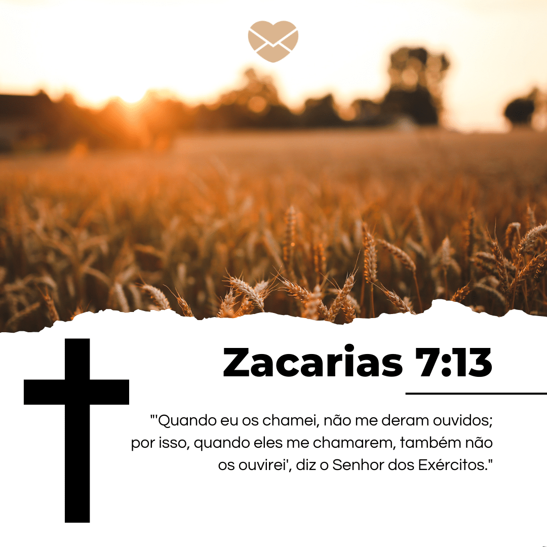 'Zacarias 7:13. ''Quando eu os chamei, não me deram ouvidos; por isso, quando eles me chamarem, também não os ouvirei', diz o Senhor dos Exércitos.'' - Livro de Zacarias