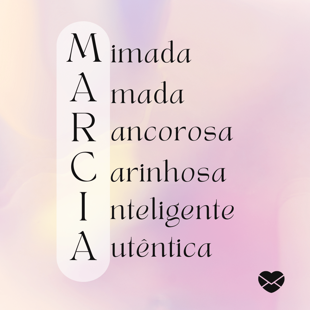 'Acróstico do nome Marcia: mimada, amada, rancorosa, carinhosa, inteligente e autêntica' - Significado do nome Marcia