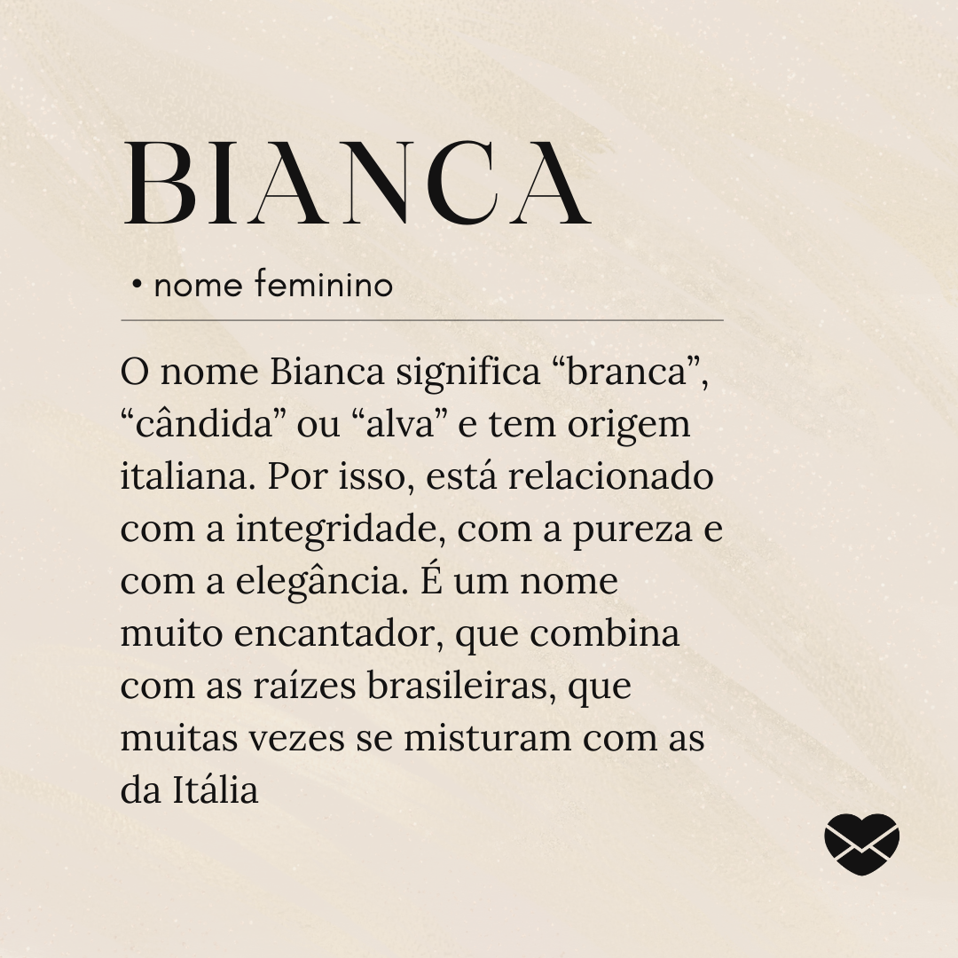'O nome Bianca significa “branca”, “cândida” ou “alva” e tem origem italiana. Por isso, está relacionado com a integridade, com a pureza e com a elegância. É um nome muito encantador, que combina com as raízes brasileiras, que muitas vezes se misturam com as da Itália.'- Significado do nome Bianca