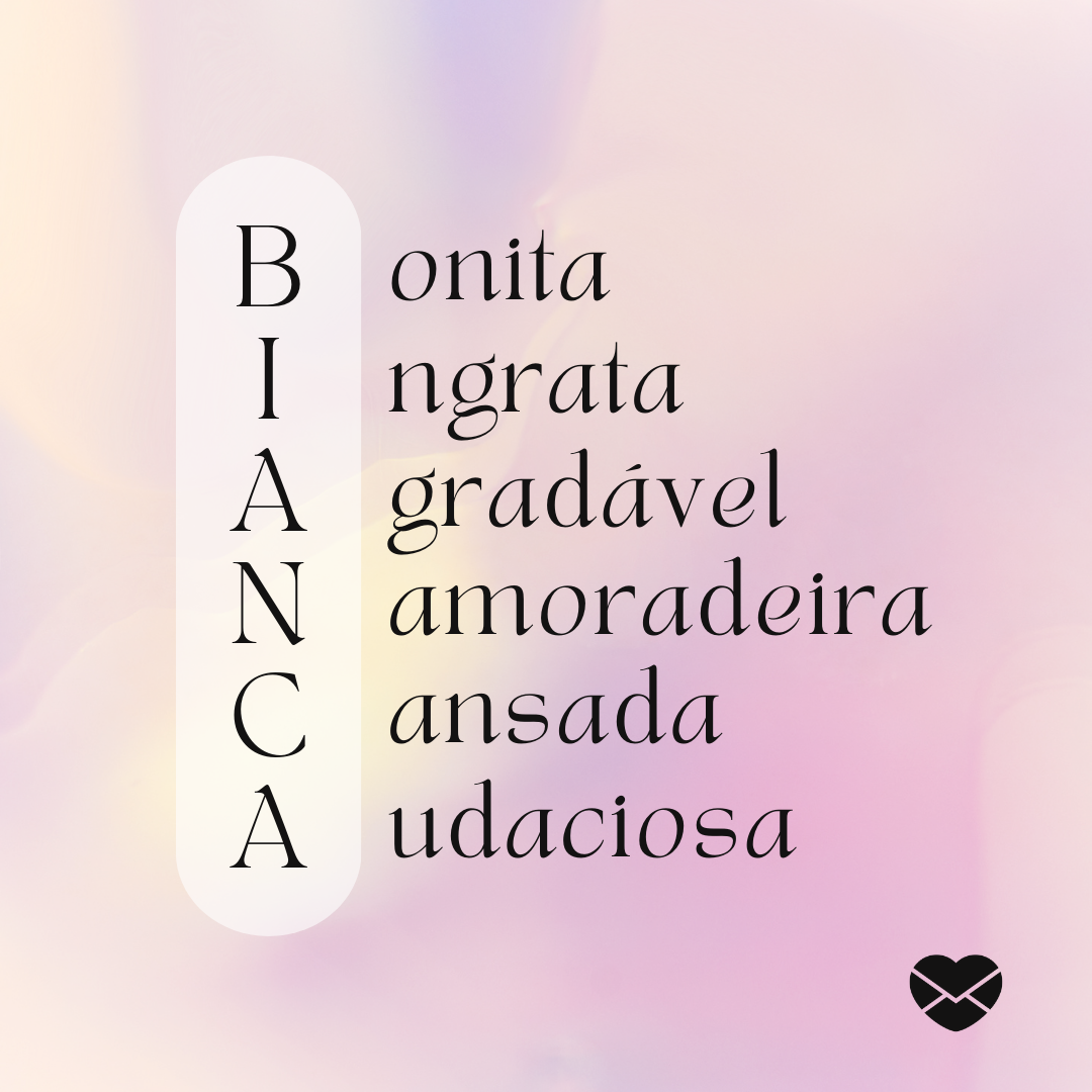 'Acróstico do nome Bianca: bonita, ingrata, agradável, namoradeira, cansada, audaciosa.' - Significado do nome Bianca