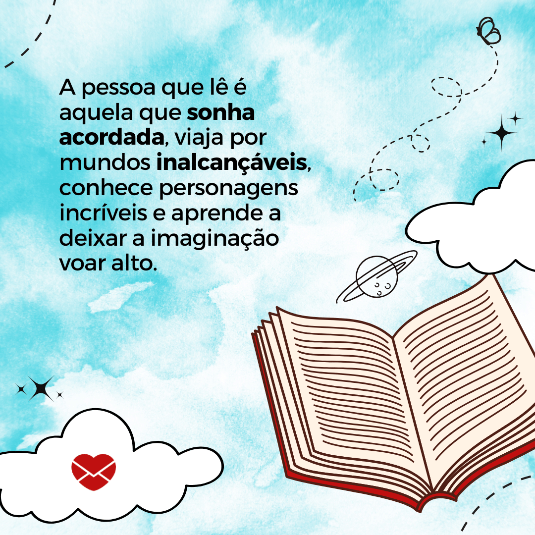 'A pessoa que lê é aquela que sonha acordada, viaja por mundos inalcançáveis, conhece personagens incríveis e aprende a deixar a imaginação voar alto.' - Frases de incentivo a leitura