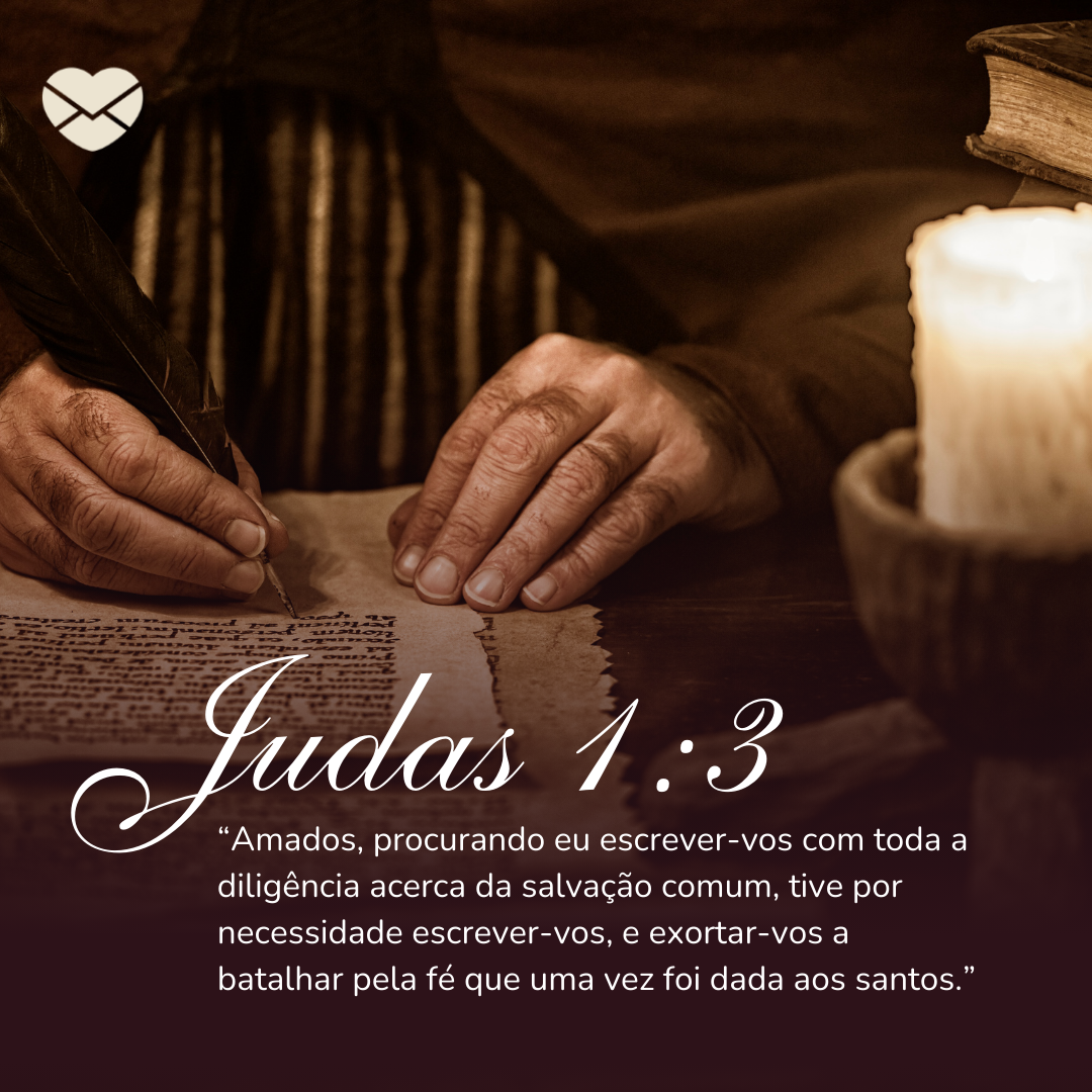 'Judas 1:3: “Amados, procurando eu escrever-vos com toda a diligência acerca da salvação comum, tive por necessidade escrever-vos, e exortar-vos a batalhar pela fé que uma vez foi dada aos santos.”' - Livro de Judas