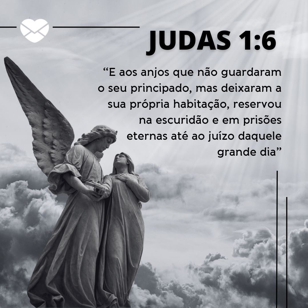 'Judas 1:6: “E aos anjos que não guardaram o seu principado, mas deixaram a sua própria habitação, reservou na escuridão e em prisões eternas até ao juízo daquele grande dia”' - Livro de Judas
