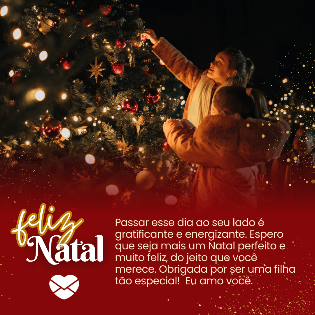 'Passar esse dia ao seu lado é gratificante e energizante. Espero que seja mais um Natal perfeito e muito feliz, do jeito que você merece. Obrigada por ser uma filha tão especial! Eu amo você. Feliz Natal! ' - Mensagens de Natal para filhos