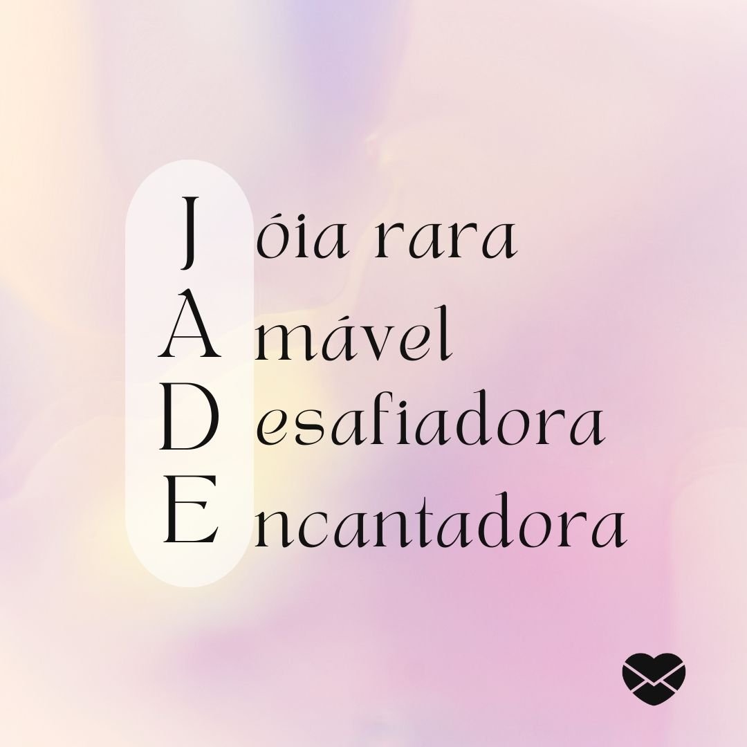 'Acróstico do nome Jade: jóia rara, amável, desafiadora,  encantadora' - Significado do nome Jade