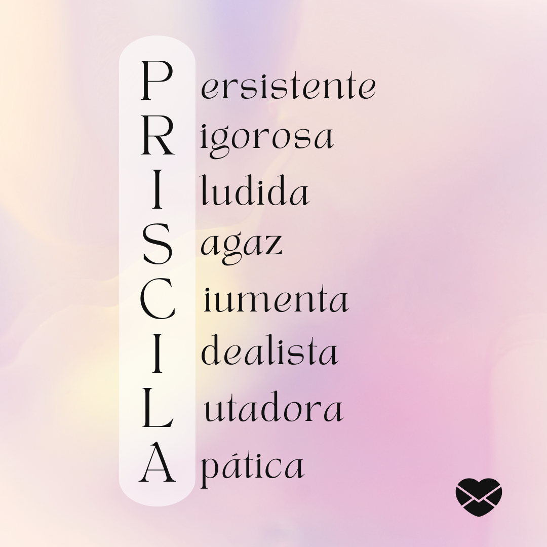 'Acróstico do nome Priscila: persistente, rigorosa, iludida, sagaz, ciumenta, idealista, lutadora, apática' - Significado do nome Priscila