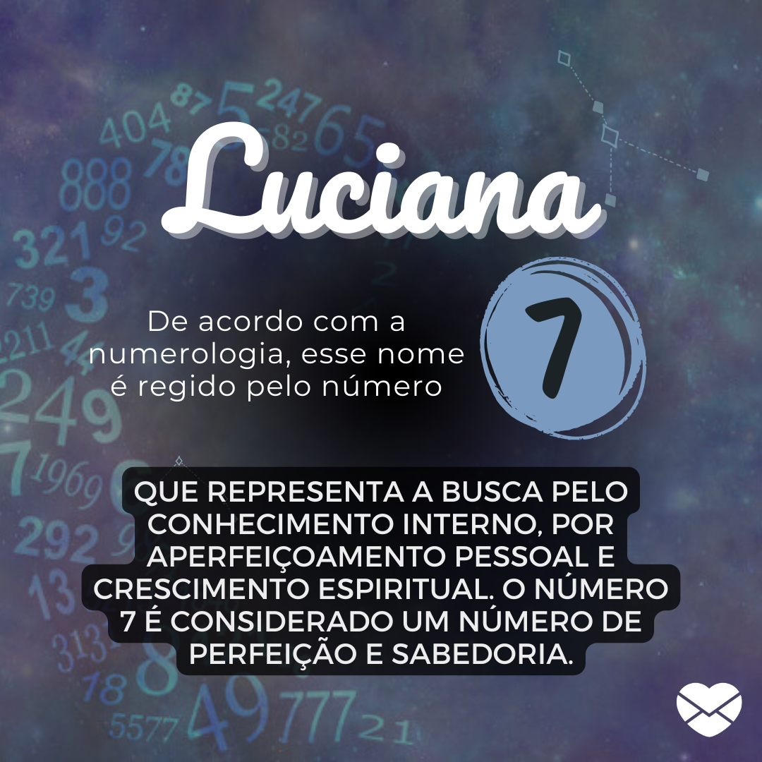 'Para a Numerologia, o nome Luciana é representado pelo número 7, que representa a busca pelo conhecimento interno, por aperfeiçoamento pessoal e crescimento espiritual. O número 7 é considerado um número de perfeição e sabedoria.' - Significado do nome Luciana