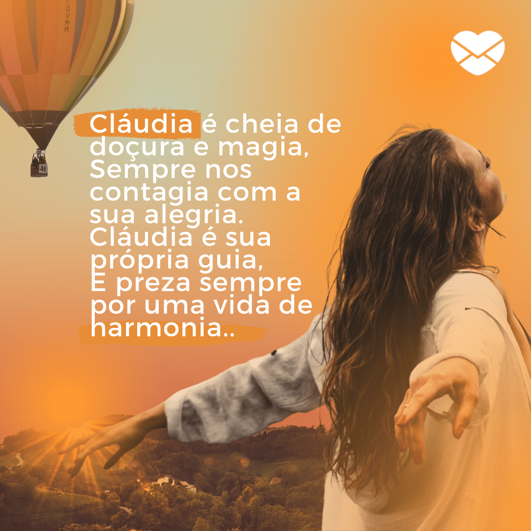 'Cláudia é cheia de doçura e magia, Sempre nos contagia com a sua alegria.Cláudia é sua própria guia, E preza sempre por uma vida de harmonia..' - Significado do nome Cláudia.