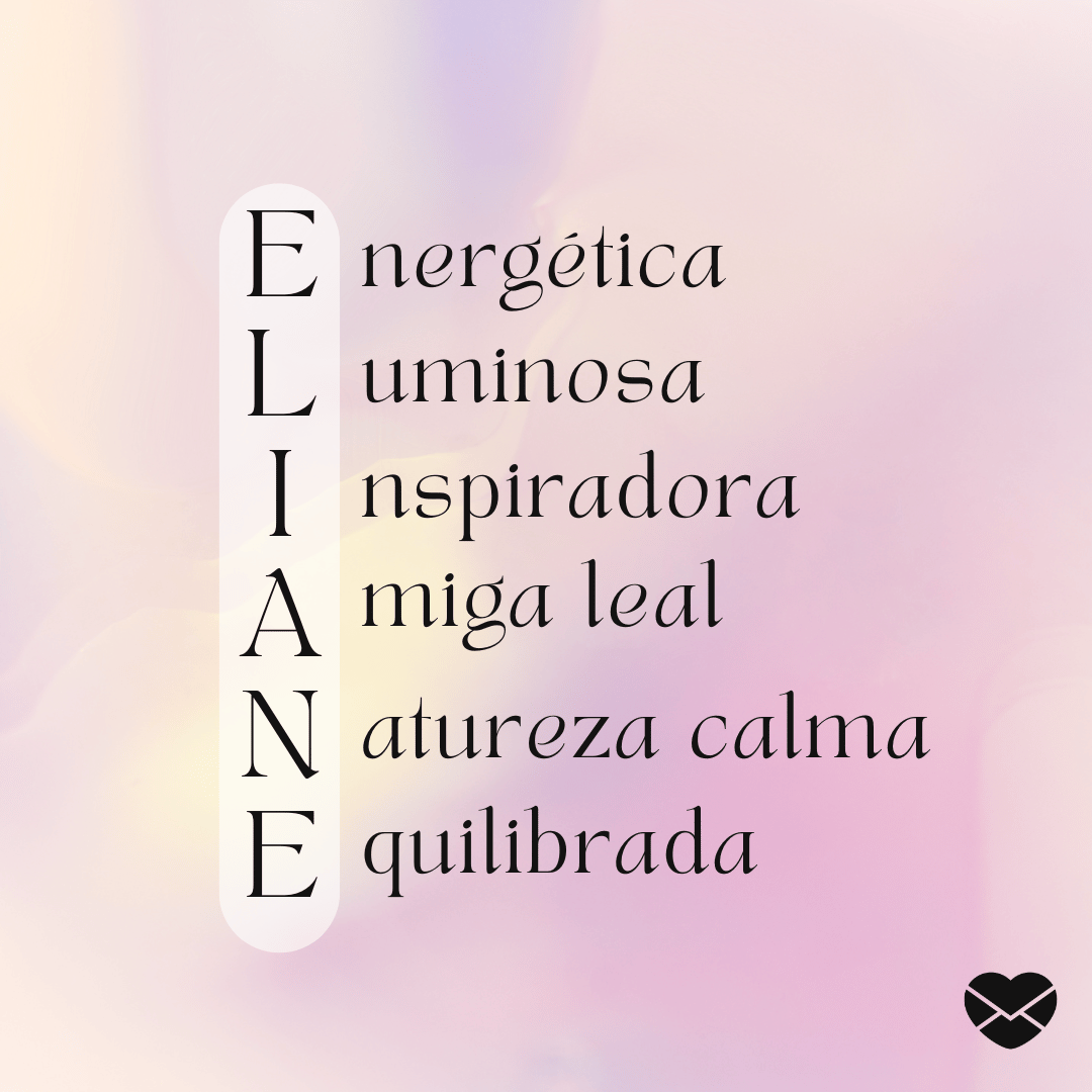 Acróstico do nome Eliane: energética, luminosa, inspiradora, amiga leal, natureza calma e equilibrada' - Significado do nome Eliane