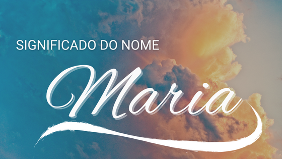 Significado do nome Maria - Mensagens Com Amor