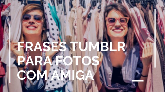 Imagem de amigas entre cabides de roupas com texto: Frases tumblr para foto com amiga