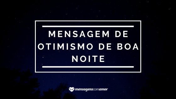 A frase Mensagem de otimismo de boa noite escrita em cima de uma foto de um céu estrelado.