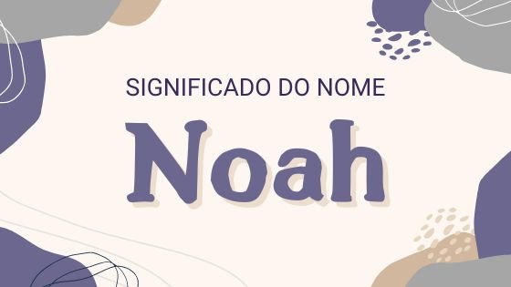Significado do nome Noah - Mensagens Com Amor