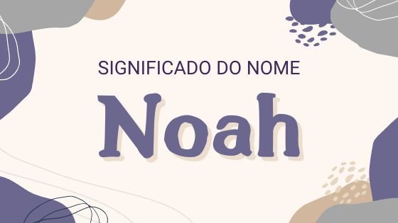 Mensagens Com Amor/ CanvaPro/ Julia Dreams/ Msmoloko/ Bali Studio/ Firma Saputra Significado do nome Noah - Mensagens Com Amor