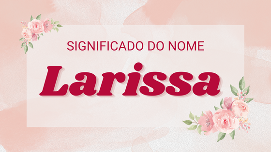 Significado do nome Larissa - Mensagens Com Amor