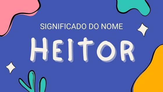 Significado do nome Heitor - Mensagens Com Amor