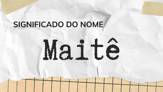 Significado do nome Maitê: origem, frases e mais